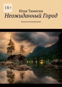 Неожиданный Город. Фантастический роман, аудиокнига Ильи Тамигина. ISDN69551059