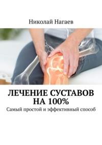 Лечение суставов на 100%. Самый простой и эффективный способ - Николай Нагаев