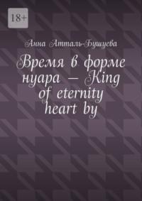 Время в форме нуара – King of eternity heart by, аудиокнига Анны Атталь-Бушуевой. ISDN69551464