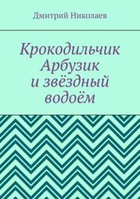 Крокодильчик Арбузик и звёздный водоём, audiobook Дмитрия Николаева. ISDN69551494