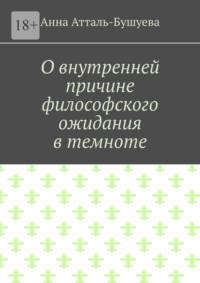 О внутренней причине философского ожидания в темноте, аудиокнига Анны Атталь-Бушуевой. ISDN69551500