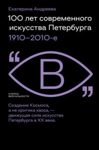 100 лет современного искусства Петербурга. 1910 – 2010-е - Екатерина Андреева
