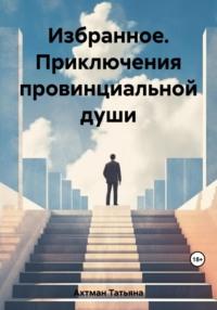 Избранное. Приключения провинциальной души, аудиокнига Татьяны Ахтман. ISDN69553717