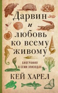 Дарвин и любовь ко всему живому. Биография в семи эпизодах, аудиокнига Кея Харел. ISDN69554617