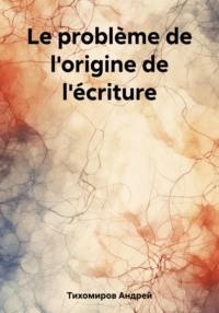 Le problème de lorigine de lécriture - Андрей Тихомиров