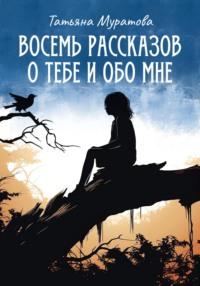 Восемь рассказов о тебе и обо мне - Татьяна Муратова