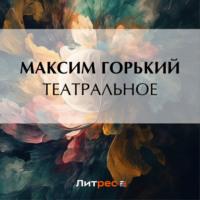 Театральное, аудиокнига Максима Горького. ISDN69555670