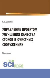 Управление проектом улучшения качества стоков в очистных сооружениях. (Аспирантура, Бакалавриат, Магистратура). Монография. - Николай Сулимов