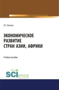 Экономическое развитие стран Азии и Африки. (Аспирантура, Бакалавриат, Магистратура). Учебное пособие. - Юлия Валеева