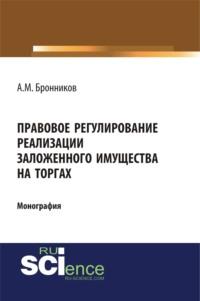 Правовое регулирование реализации заложенного имущества на торгах. (Адъюнктура, Аспирантура, Бакалавриат). Монография. - Алексей Бронников