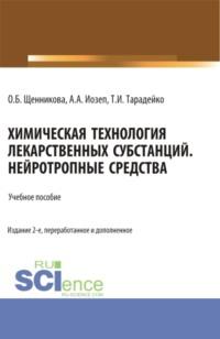 Химическая технология лекарственных субстанций. Нейротропные средства. (Специалитет). Учебное пособие. - Ольга Щенникова