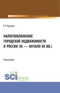 Налогообложение городской недвижимости в России (IX – начало XX вв.). (Аспирантура, Бакалавриат, Магистратура). Монография. - Рауль Яруллин