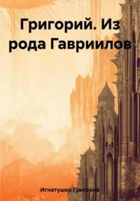 Григорий. Из рода Гавриилов, audiobook Григория Игнатушко. ISDN69557554