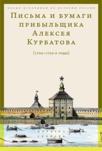 Письма и бумаги прибыльщика Алексея Курбатова (1700-1720-е годы) - Сборник