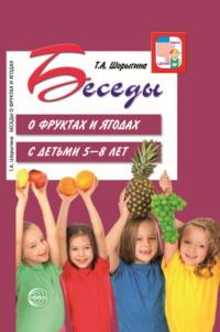 Беседы о фруктах и ягодах с детьми 5—8 лет - Татьяна Шорыгина