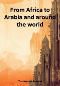 From Africa to Arabia and around the world, аудиокнига Андрея Тихомирова. ISDN69560518