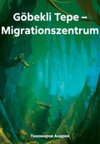 Göbekli Tepe – Migrationszentrum, książka audio Андрея Тихомирова. ISDN69560533
