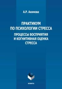 Практикум по психологии стресса. Процессы восприятия и когнитивная оценка стресса - Анжелика Акимова