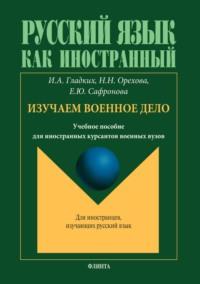 Русский язык как иностранный. Изучаем военное дело - Ирина Гладких