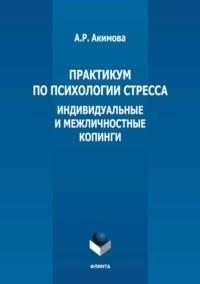 Практикум по психологии стресса. Индивидуальные и межличностные копинги - Анжелика Акимова