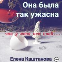 Она была так ужасна, что у меня нет слов…, audiobook Елены Каштановой. ISDN69562780