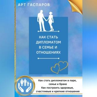 Как стать дипломатом в семье и отношениях, audiobook Арта Гаспарова. ISDN69563227