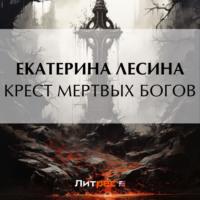 Крест мертвых богов, audiobook Екатерины Лесиной. ISDN69563611