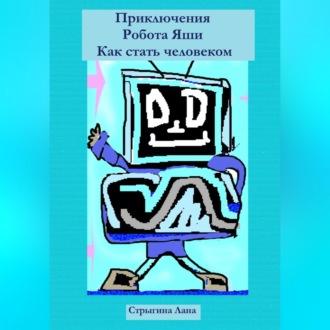 Приключения Робота Яши. Как стать человеком, аудиокнига Ланы Стрыгиной. ISDN69564667