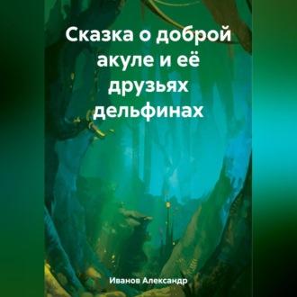 Сказка о доброй акуле и её друзьях дельфинах, аудиокнига Александра Ивановича Иванова. ISDN69565024