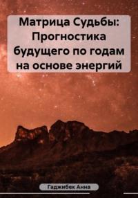 Матрица Судьбы. Прогностика будущего по годам на основе энергий - Анна Гаджибек