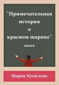 Примечательная история о красном шарике - Мария Хугистова