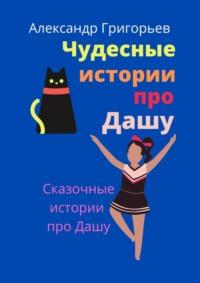 Чудесные истории про Дашу, аудиокнига Александра Григорьева. ISDN69568786