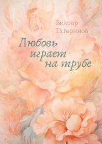 Любовь играет на трубе - Виктор Татаринов