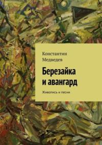 Березайка и авангард. Живопись и песни - Константин Медведев