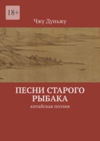 Песни старого рыбака. Китайская поэзия, аудиокнига Чжу Дуньжу. ISDN69569092