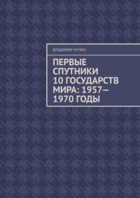 Первые спутники 10 государств мира: 1957—1970 годы, książka audio Владимира Кучина. ISDN69569113