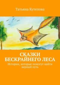 Сказки Бескрайнего леса. Истории, которые помогут найти верный путь, аудиокнига Татьяны Кутеповой. ISDN69569206