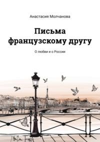 Письма французскому другу. О любви и о России, аудиокнига Анастасии Молчановой. ISDN69569290