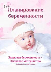 Планирование беременности. Здоровая беременность – здоровое материнство, Hörbuch Эльвиры Низамтдиновой. ISDN69569347