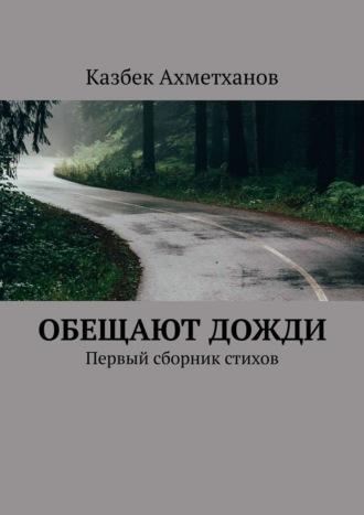 Обещают дожди. Первый сборник стихов - Казбек Ахметханов