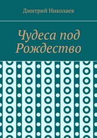 Чудеса под Рождество - Дмитрий Николаев