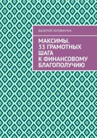 Максимы. 33 грамотных шага к финансовому благополучию - Валерий Литвинчук