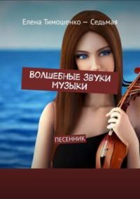 Волшебные звуки музыки. Песенник - Елена Тимошенко-Седьмая