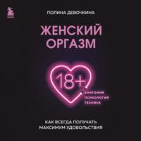 Женский оргазм. Как всегда получать максимум удовольствия, audiobook П. В. Девочкиной. ISDN69570139