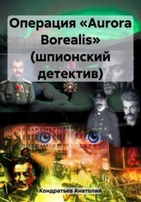Операция «Aurora Borealis» (шпионский детектив), аудиокнига Анатолия Васильевича Кондратьева. ISDN69570835