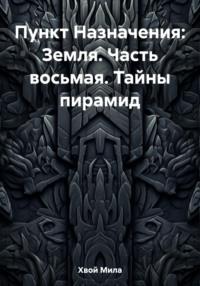 Пункт Назначения: Земля. Часть восьмая. Тайны пирамид - Мила Хвой