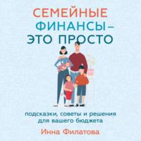 Семейные финансы – это просто: Подсказки, советы и решения для вашего бюджета, audiobook Инны Филатовой. ISDN69571843