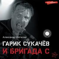 Гарик Сукачёв и Бригада С, audiobook Александра Шаталина. ISDN69573157