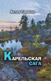 Карельская сага. Роман о настоящей жизни - Антон Тарасов