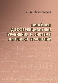 Линейные дифференциальные уравнения и системы линейных уравнений - Людмила Нежельская